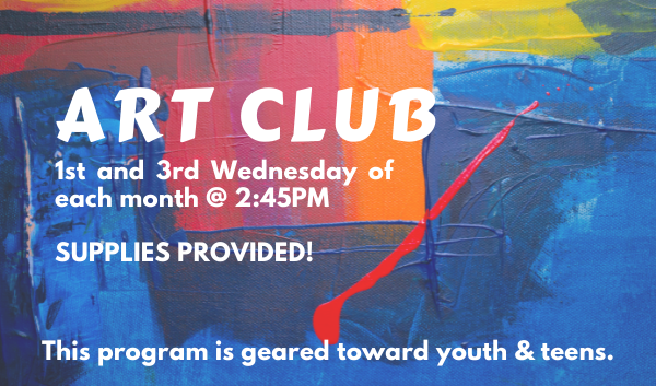NEW! Art Club geared towards youth and teens is held on the first and third Wednesday of each month at 2:45pm. Supplies are provided.