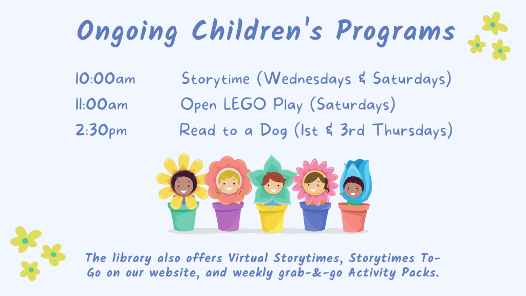 Ongoing Children's Programs - 10am Storytime on Wednesdays and Saturdays, Open LEGO Play on Saturdays at 11am, and Read to a Dog Program at 2:30pm on the first and third Thursday of each month.