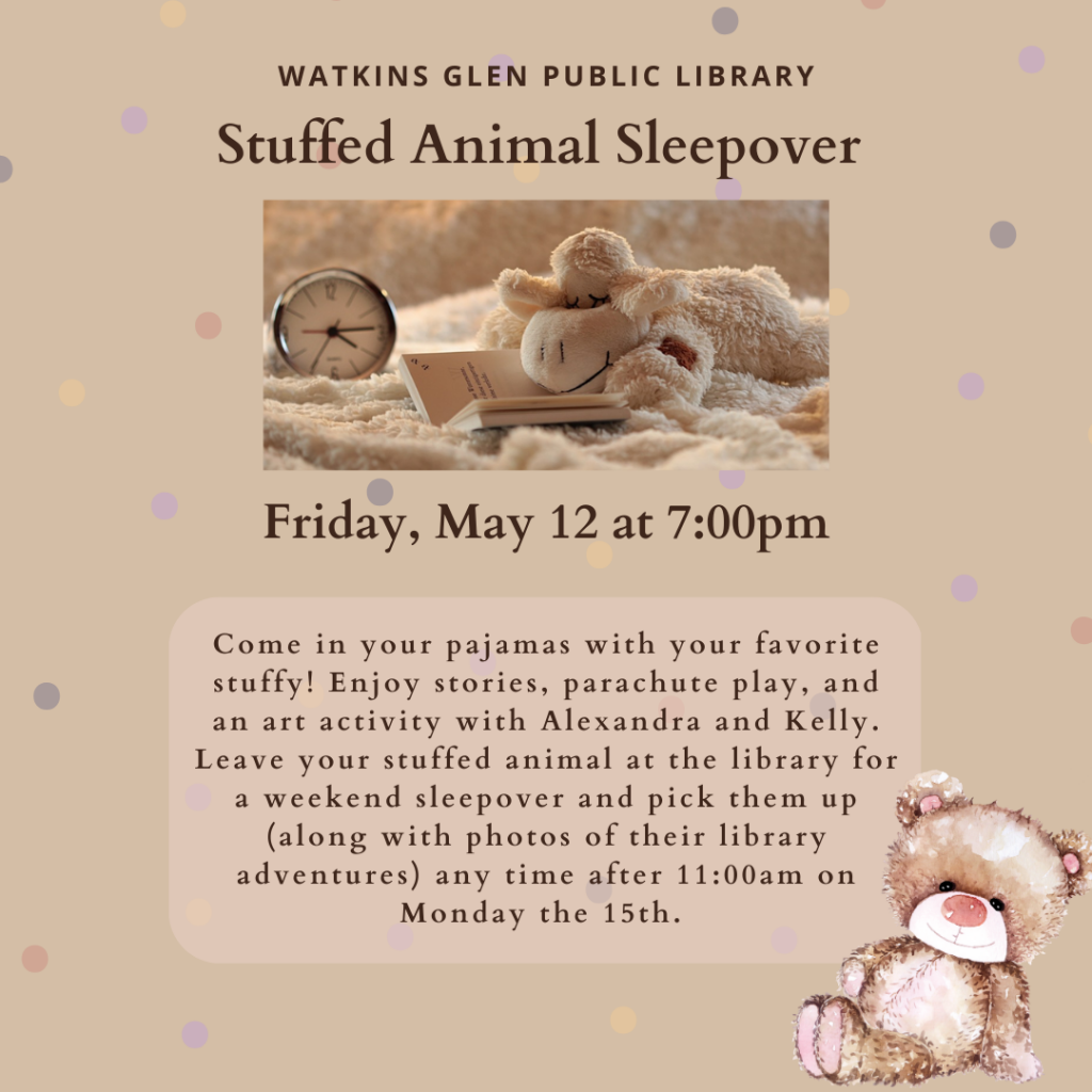 Friday May 12th at 7pm. Stuffed Animal Sleepover. Come in your pajamas with your favorite stuffed animal. Enjoy stories, parachute play, and an art activity with Alexandra and Kelly. Leave your stuffy at the library for a weekend sleepover and pick them up (along with photos of their library adventures) any time after 11am on Monday the 15th.