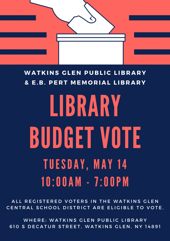 LIBRARY BUDGET VOTE MAY 14TH FROM 10AM-7PM AT THE WATKINS GLEN PUBLIC LIBRARY. ALL REGISTERED VOTERS IN THE WATKINS GLEN CENTRAL SCHOOL DISTRICT ARE ELIGIBLE TO VOTE.