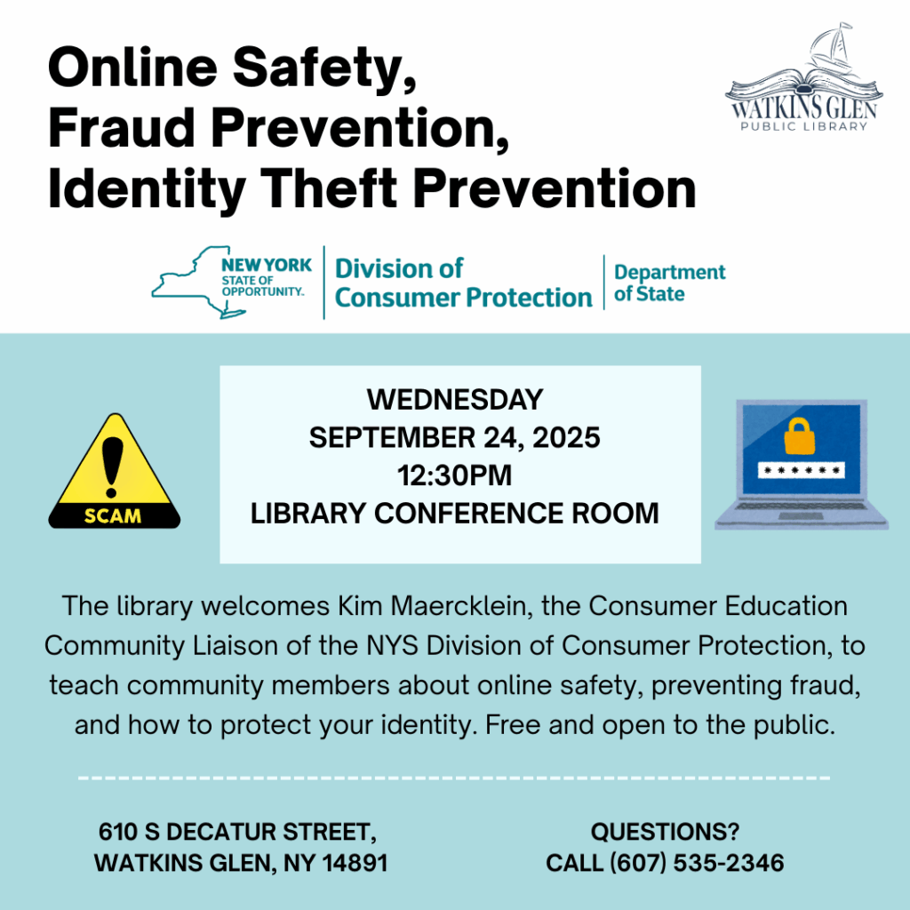 The library welcomes Kim Maercklein, the Consumer Education Community Liaison of the NYS Division of Consumer Protection, to teach community members about online safety, preventing fraud, and how to protect your identity. This event is free and open to the public.
