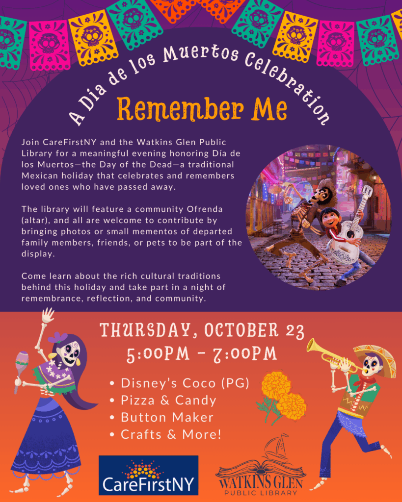 Join CareFirstNY and the Watkins Glen Public Library for a meaningful evening honoring Día de los Muertos—the Day of the Dead—a traditional Mexican holiday that celebrates and remembers loved ones who have passed away. The library will feature a community Ofrenda (altar). All are welcome to contribute by bringing photos or small mementos of departed family members, friends, or pets to be part of the display - 10/23 from 5-7pm at the library