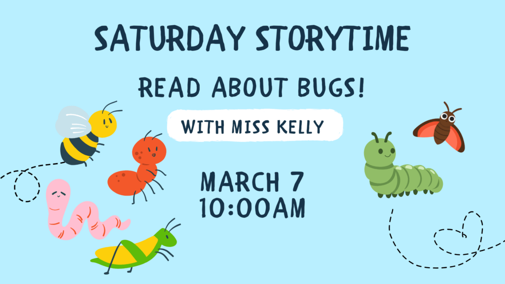 Storytime 3/7 at 10am - Read about Bugs with Miss Kelly followed by a caterpillar activity.